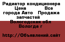 Радиатор кондиционера  › Цена ­ 2 500 - Все города Авто » Продажа запчастей   . Вологодская обл.,Вологда г.